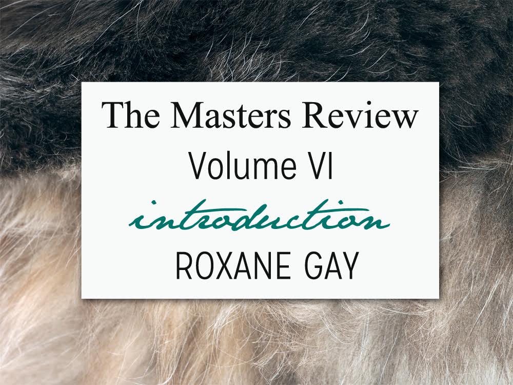 The Masters Review Volume VI – Introduction by Roxane Gay