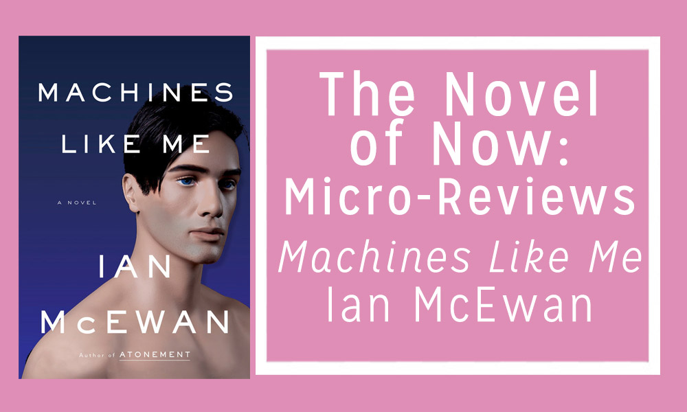 The Novel of Now: Micro-Reviews—Machines Like Me by Ian McEwan