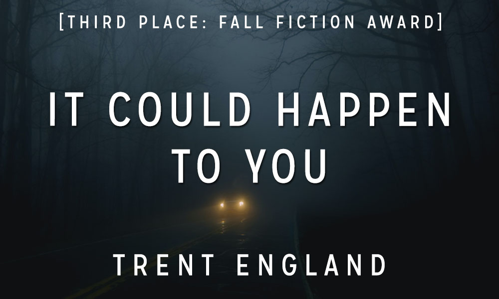 Fall Fiction Contest 3rd Place: “It Could Happen To You” by Trent England