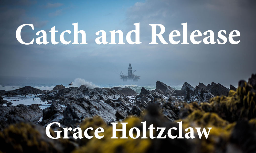 New Voices: “Catch and Release” by Grace Holtzclaw