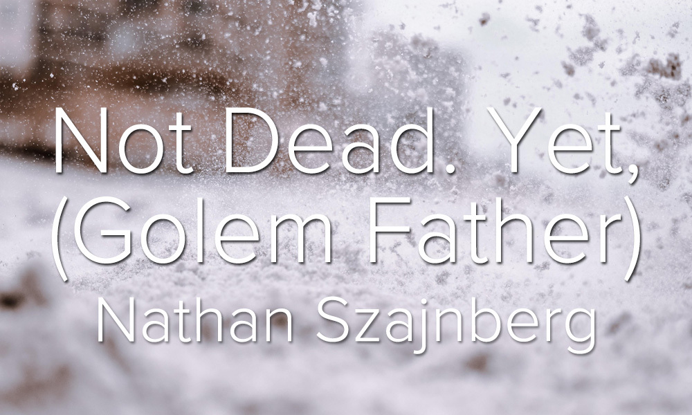 New Voices: “Not Dead. Yet, (Golem Father)” by Nathan Szajnberg