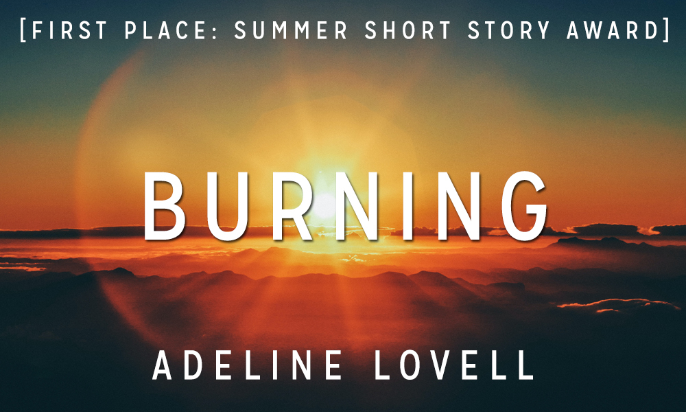 Summer Short Story Award 1st Place: “Burning” by Adeline Lovell