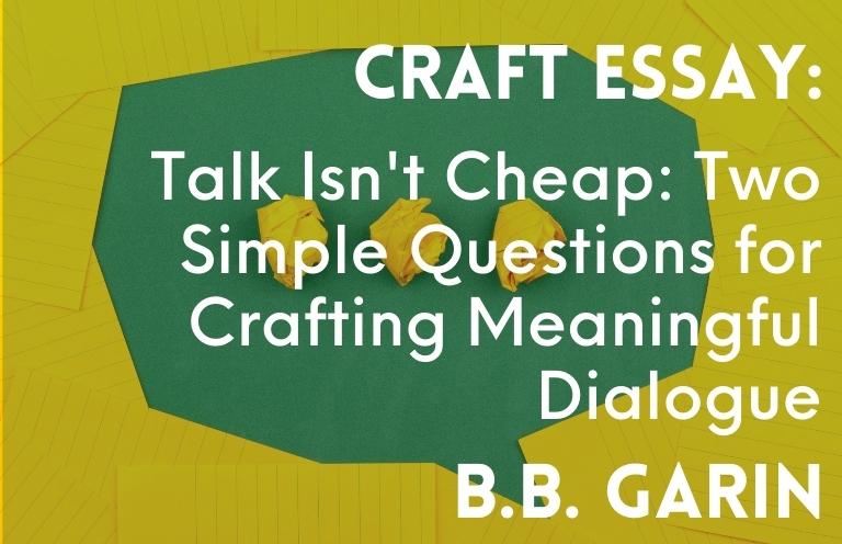 Talk Isn’t Cheap: Two Simple Questions for Crafting Meaningful Dialogue by B.B. Garin