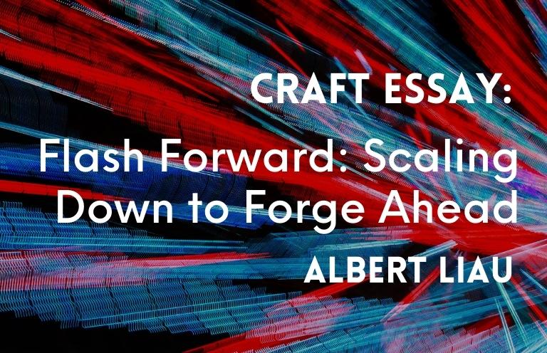Craft Essay: “Flash Forward: Scaling Down to Forge Ahead” by Albert Liau