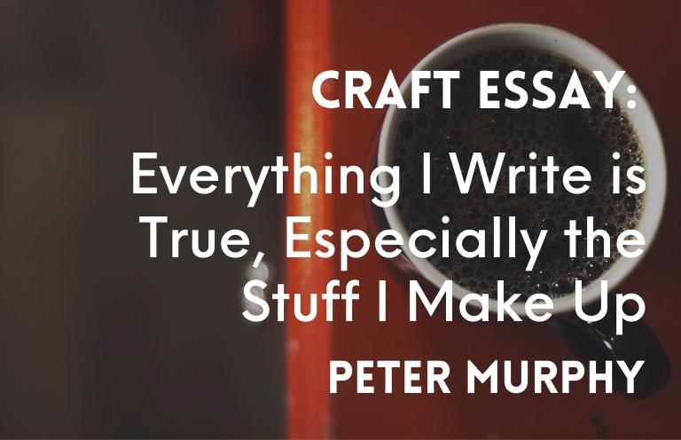 Craft: “Everything I Write is True, Especially the Stuff I Make Up” by Peter E. Murphy