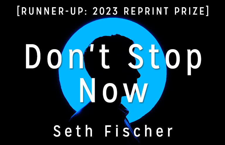 Reprint Prize Runner-Up: “Don’t Stop Now” by Seth Fischer