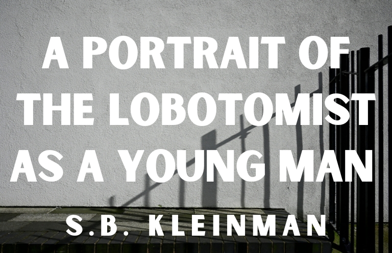 New Voices: “A Portrait of the Lobotomist as a Young Man” by S. B. Kleinman