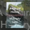 Book Review:  A Natural History of Empty Lots: Field Notes from Urban Edgelands, Back Alleys, and Other Wild Places by Christopher Brown