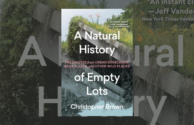 Book Review:  A Natural History of Empty Lots: Field Notes from Urban Edgelands, Back Alleys, and Other Wild Places by Christopher Brown